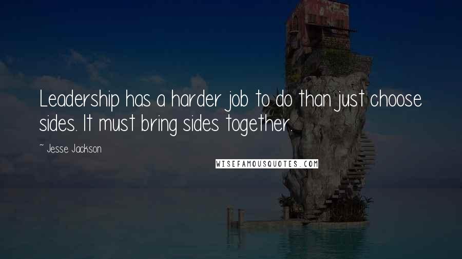 Jesse Jackson Quotes: Leadership has a harder job to do than just choose sides. It must bring sides together.