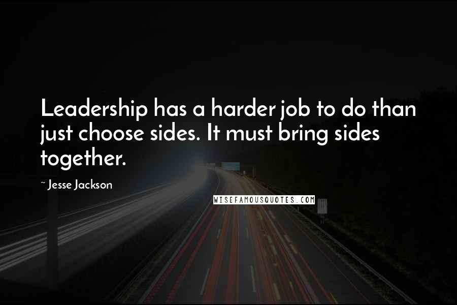 Jesse Jackson Quotes: Leadership has a harder job to do than just choose sides. It must bring sides together.