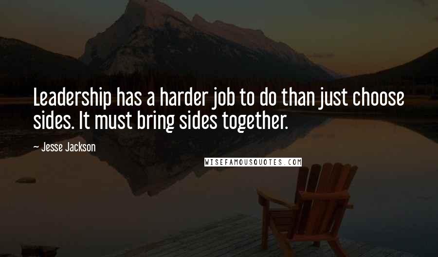 Jesse Jackson Quotes: Leadership has a harder job to do than just choose sides. It must bring sides together.