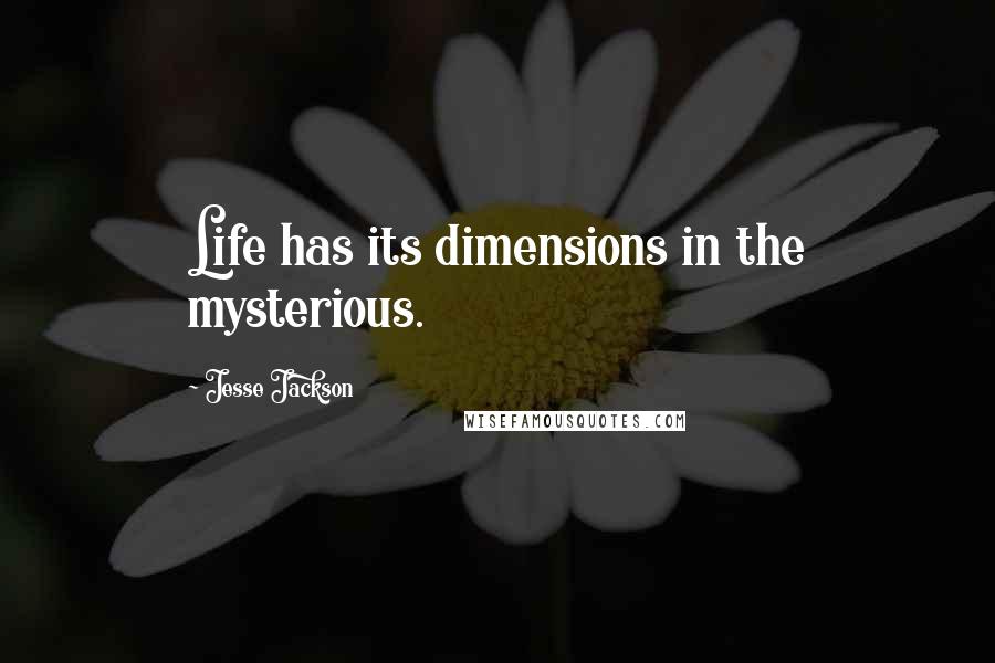 Jesse Jackson Quotes: Life has its dimensions in the mysterious.