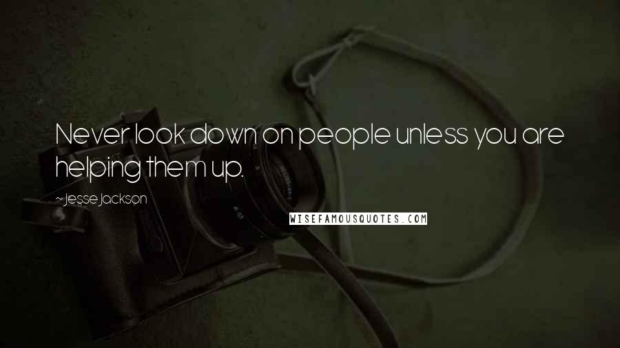 Jesse Jackson Quotes: Never look down on people unless you are helping them up.