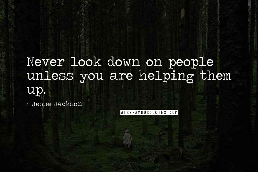 Jesse Jackson Quotes: Never look down on people unless you are helping them up.