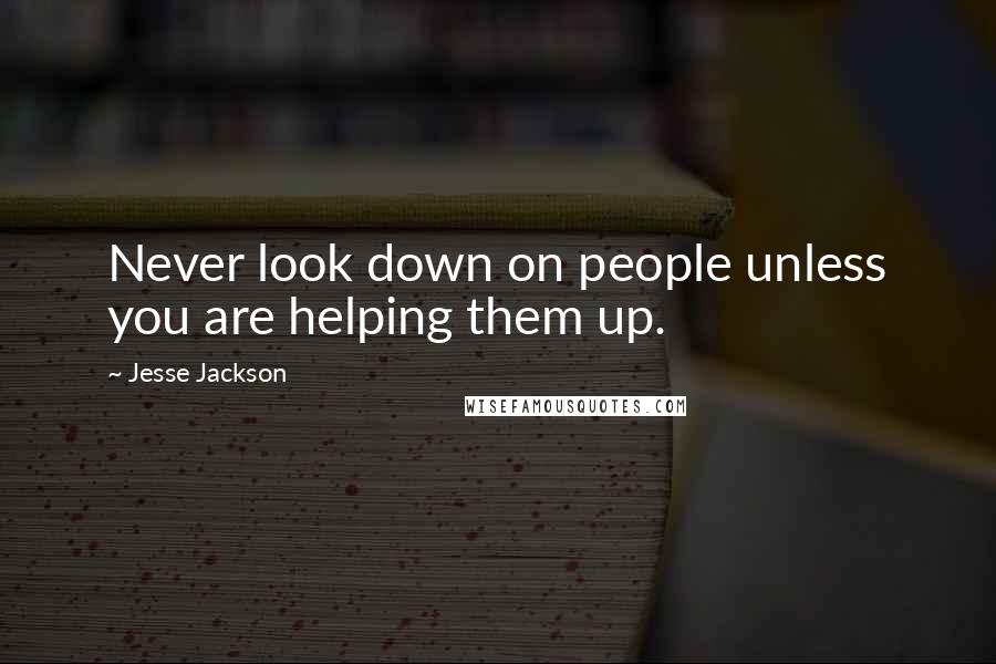 Jesse Jackson Quotes: Never look down on people unless you are helping them up.