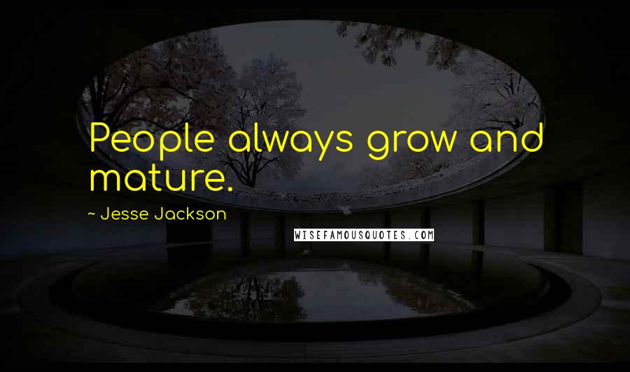 Jesse Jackson Quotes: People always grow and mature.