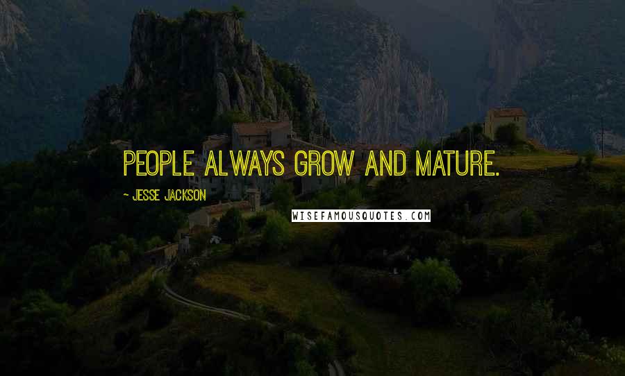 Jesse Jackson Quotes: People always grow and mature.