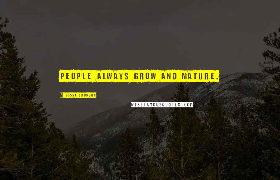 Jesse Jackson Quotes: People always grow and mature.