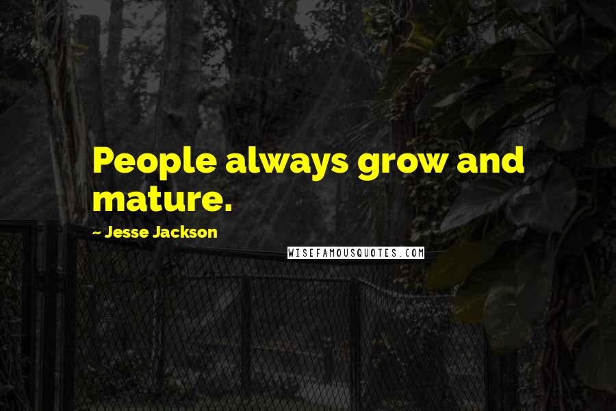 Jesse Jackson Quotes: People always grow and mature.