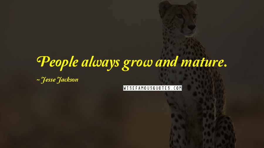 Jesse Jackson Quotes: People always grow and mature.