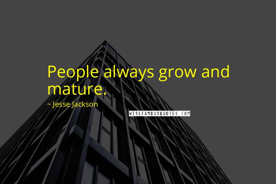 Jesse Jackson Quotes: People always grow and mature.