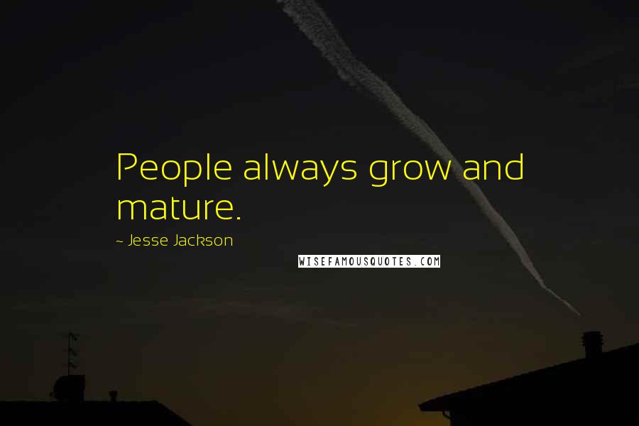 Jesse Jackson Quotes: People always grow and mature.