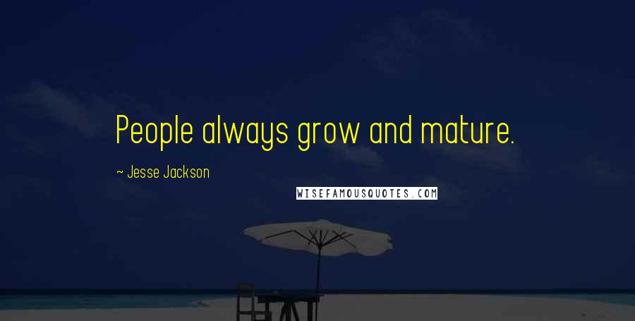 Jesse Jackson Quotes: People always grow and mature.