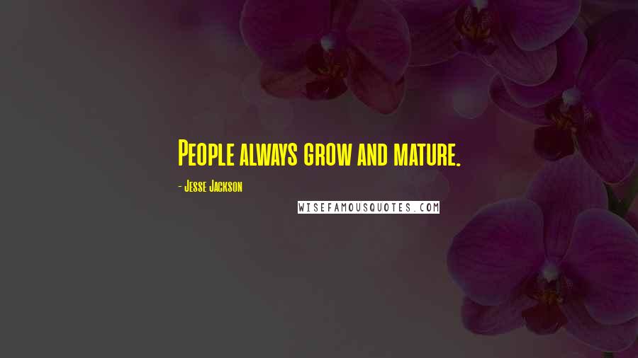 Jesse Jackson Quotes: People always grow and mature.