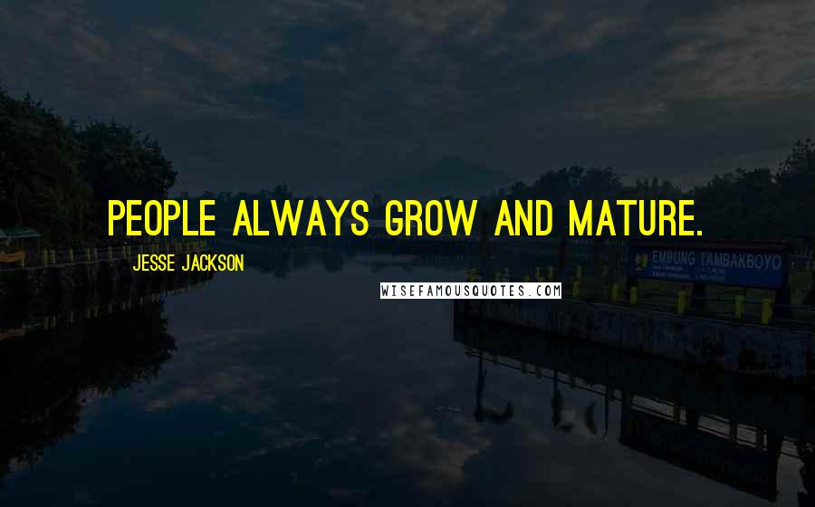 Jesse Jackson Quotes: People always grow and mature.