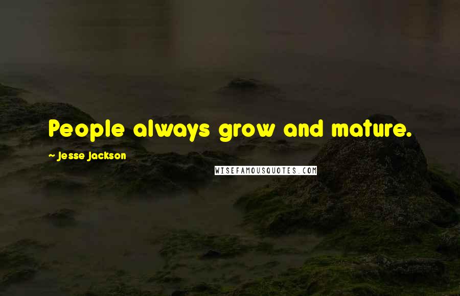 Jesse Jackson Quotes: People always grow and mature.