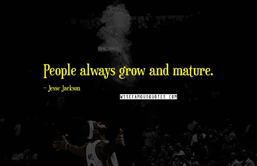 Jesse Jackson Quotes: People always grow and mature.