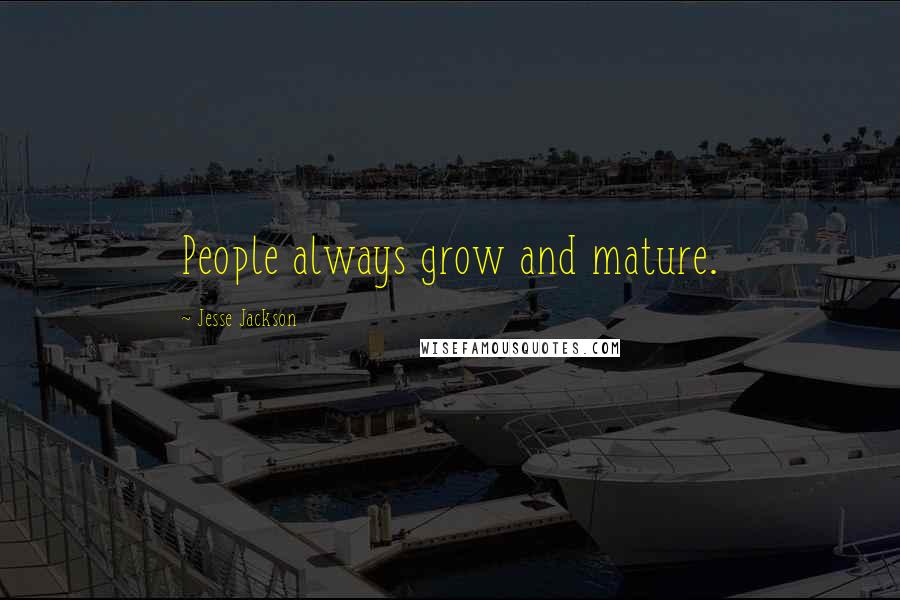 Jesse Jackson Quotes: People always grow and mature.