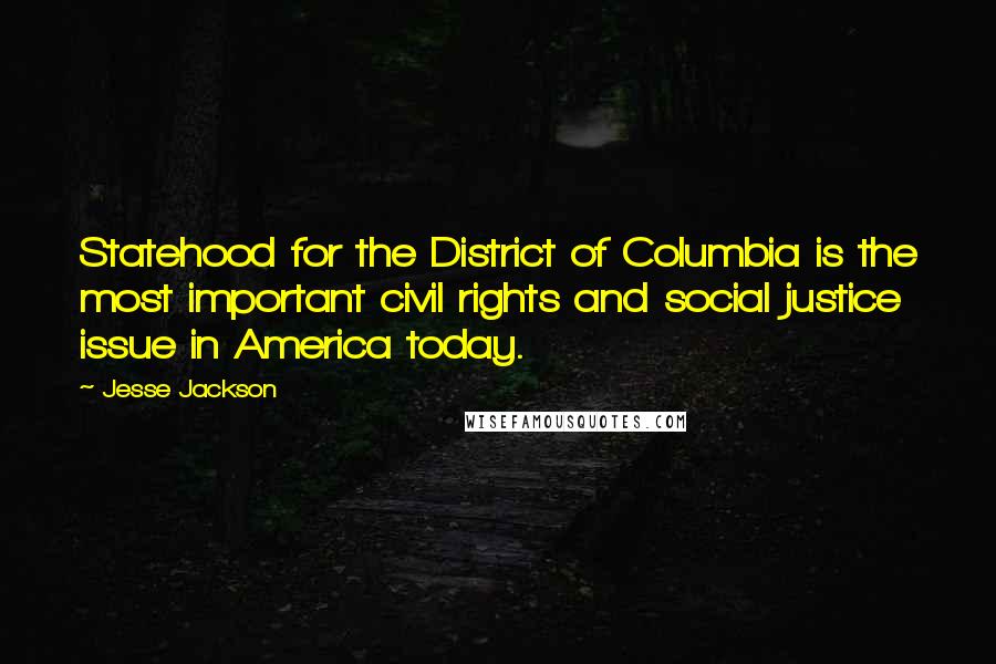 Jesse Jackson Quotes: Statehood for the District of Columbia is the most important civil rights and social justice issue in America today.