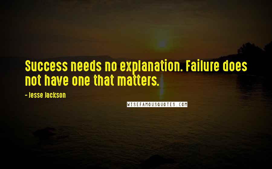 Jesse Jackson Quotes: Success needs no explanation. Failure does not have one that matters.