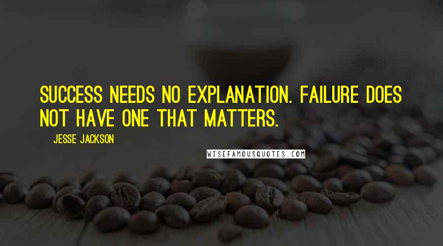 Jesse Jackson Quotes: Success needs no explanation. Failure does not have one that matters.