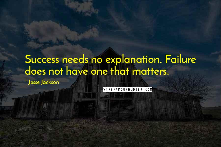 Jesse Jackson Quotes: Success needs no explanation. Failure does not have one that matters.