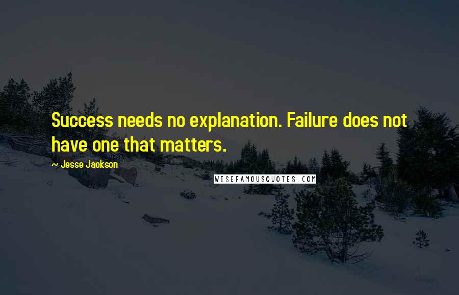 Jesse Jackson Quotes: Success needs no explanation. Failure does not have one that matters.