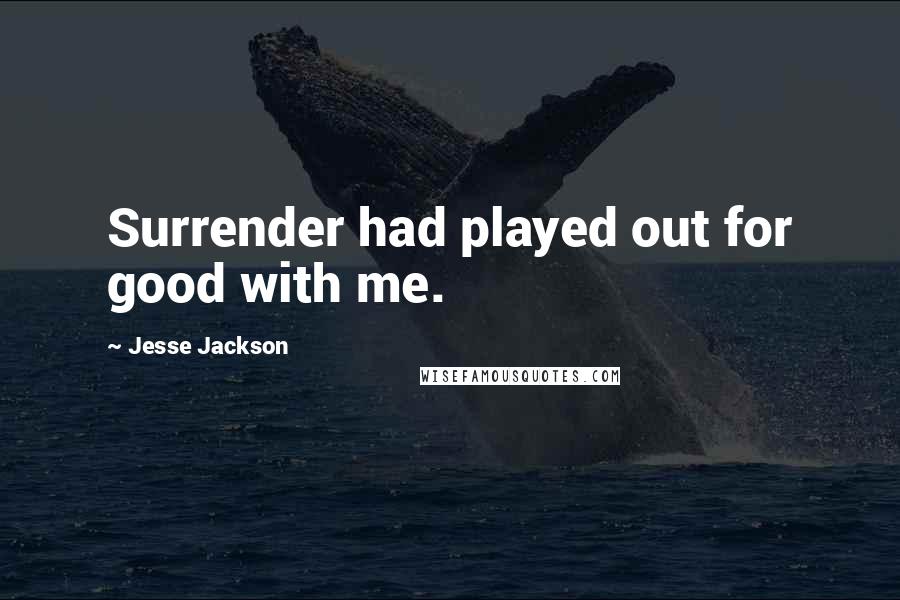 Jesse Jackson Quotes: Surrender had played out for good with me.