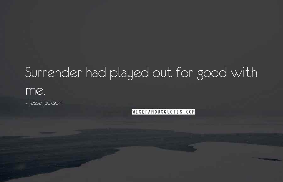 Jesse Jackson Quotes: Surrender had played out for good with me.