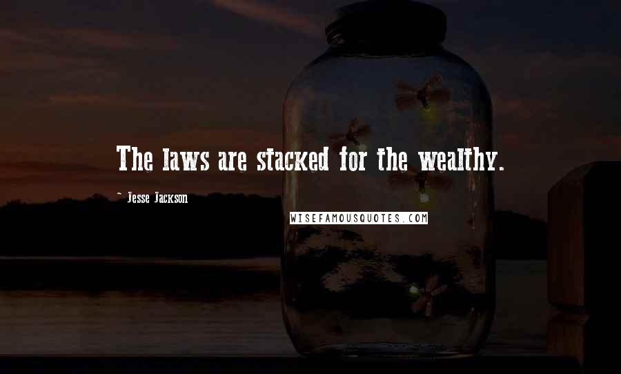Jesse Jackson Quotes: The laws are stacked for the wealthy.