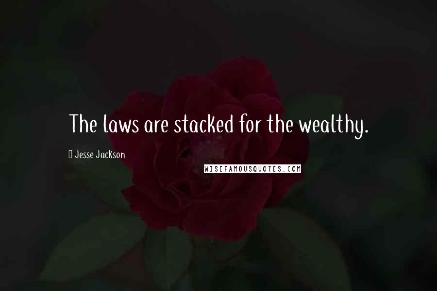 Jesse Jackson Quotes: The laws are stacked for the wealthy.