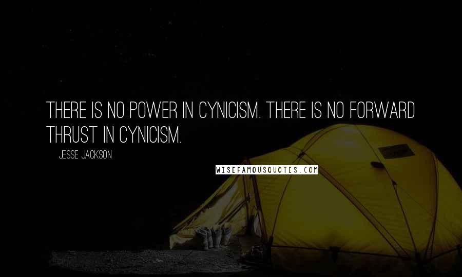 Jesse Jackson Quotes: There is no power in cynicism. There is no forward thrust in cynicism.