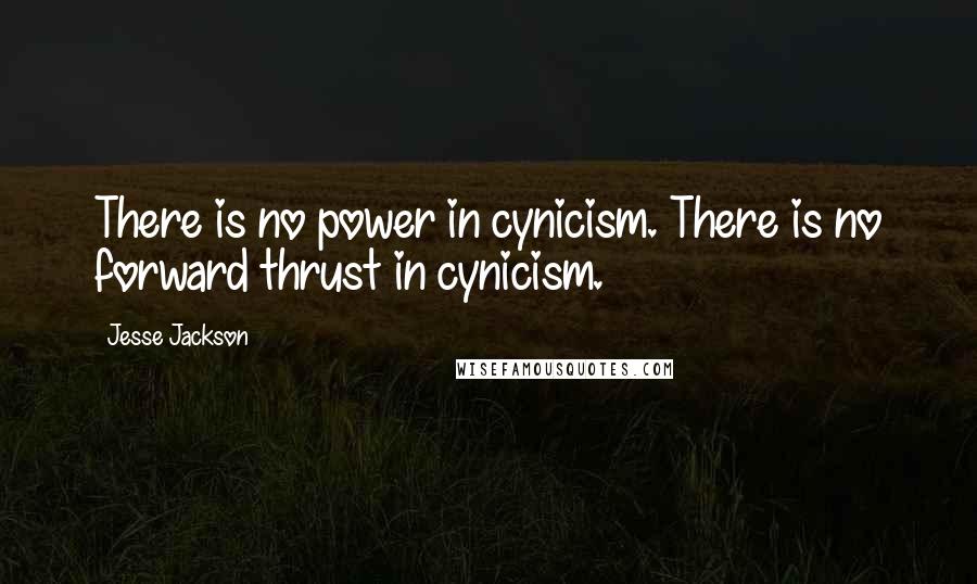 Jesse Jackson Quotes: There is no power in cynicism. There is no forward thrust in cynicism.