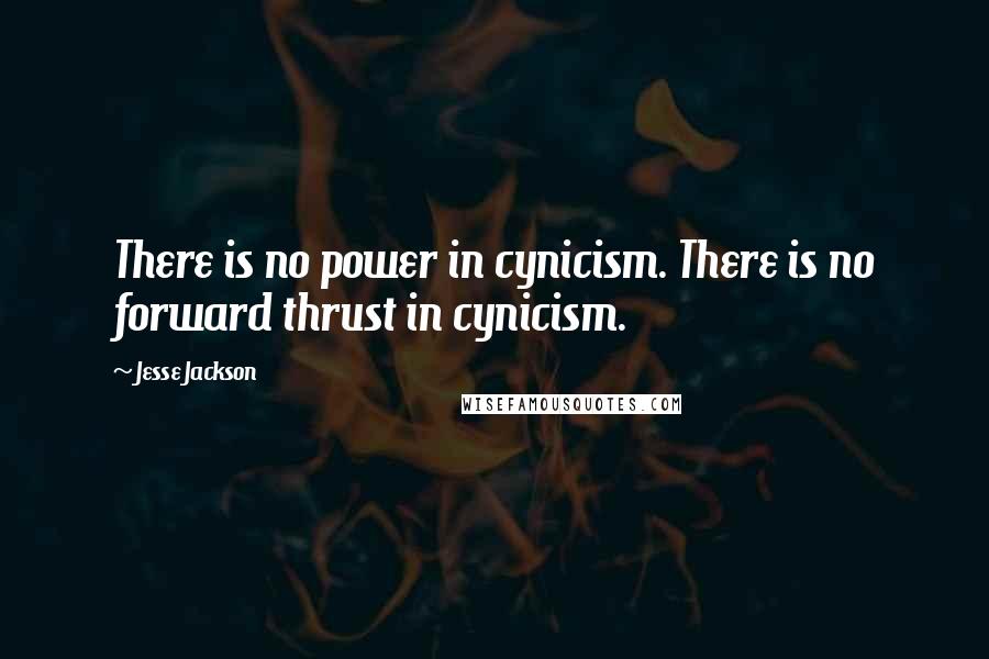 Jesse Jackson Quotes: There is no power in cynicism. There is no forward thrust in cynicism.