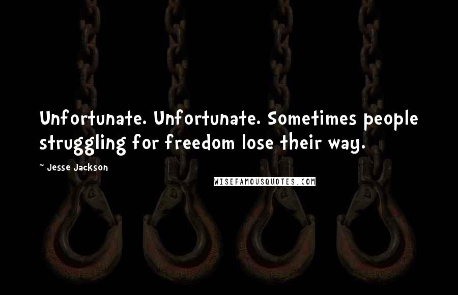 Jesse Jackson Quotes: Unfortunate. Unfortunate. Sometimes people struggling for freedom lose their way.