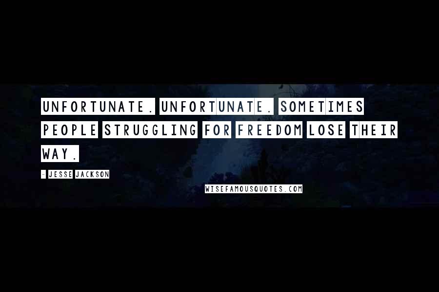 Jesse Jackson Quotes: Unfortunate. Unfortunate. Sometimes people struggling for freedom lose their way.