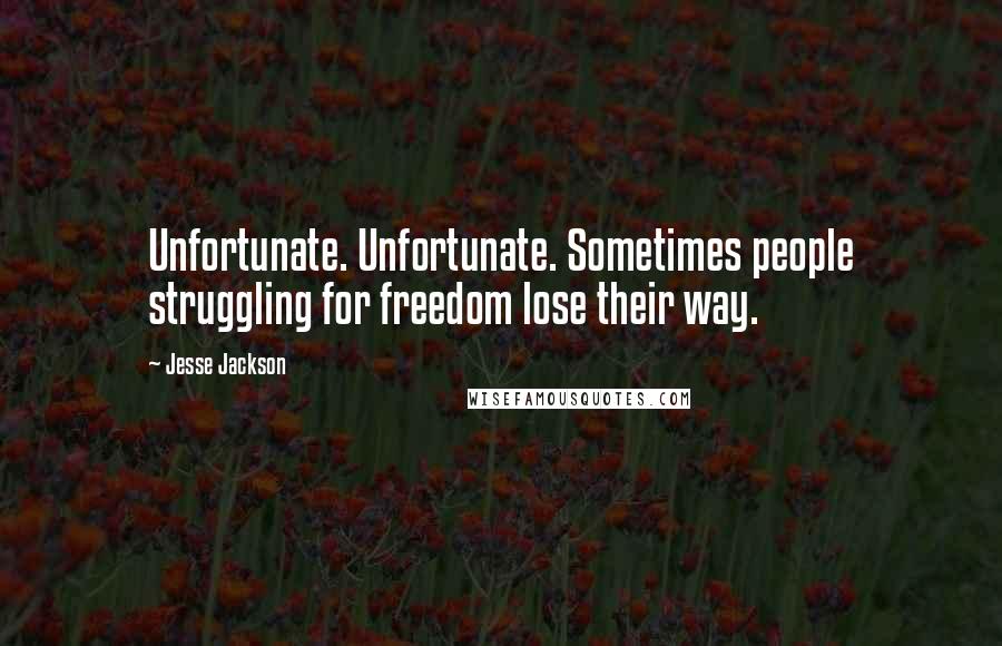 Jesse Jackson Quotes: Unfortunate. Unfortunate. Sometimes people struggling for freedom lose their way.