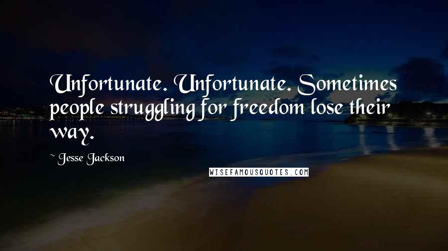 Jesse Jackson Quotes: Unfortunate. Unfortunate. Sometimes people struggling for freedom lose their way.