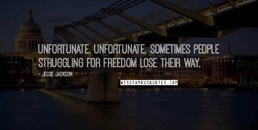 Jesse Jackson Quotes: Unfortunate. Unfortunate. Sometimes people struggling for freedom lose their way.
