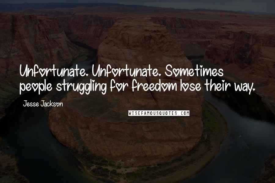 Jesse Jackson Quotes: Unfortunate. Unfortunate. Sometimes people struggling for freedom lose their way.