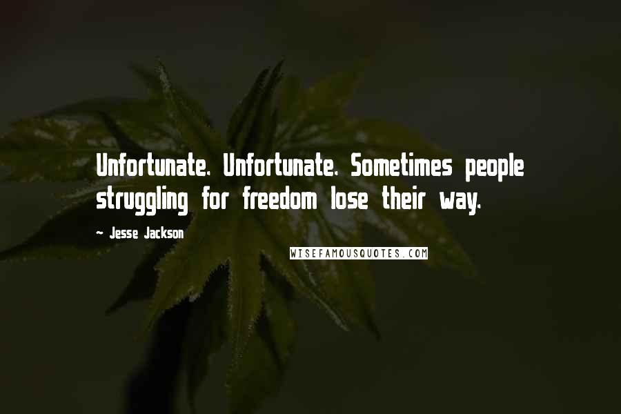 Jesse Jackson Quotes: Unfortunate. Unfortunate. Sometimes people struggling for freedom lose their way.