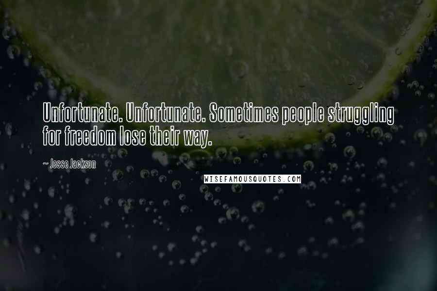 Jesse Jackson Quotes: Unfortunate. Unfortunate. Sometimes people struggling for freedom lose their way.