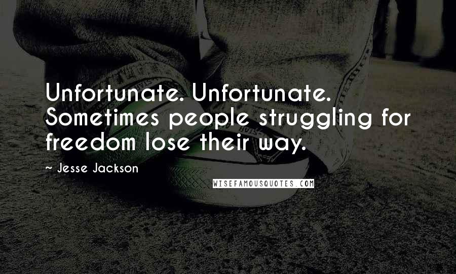 Jesse Jackson Quotes: Unfortunate. Unfortunate. Sometimes people struggling for freedom lose their way.