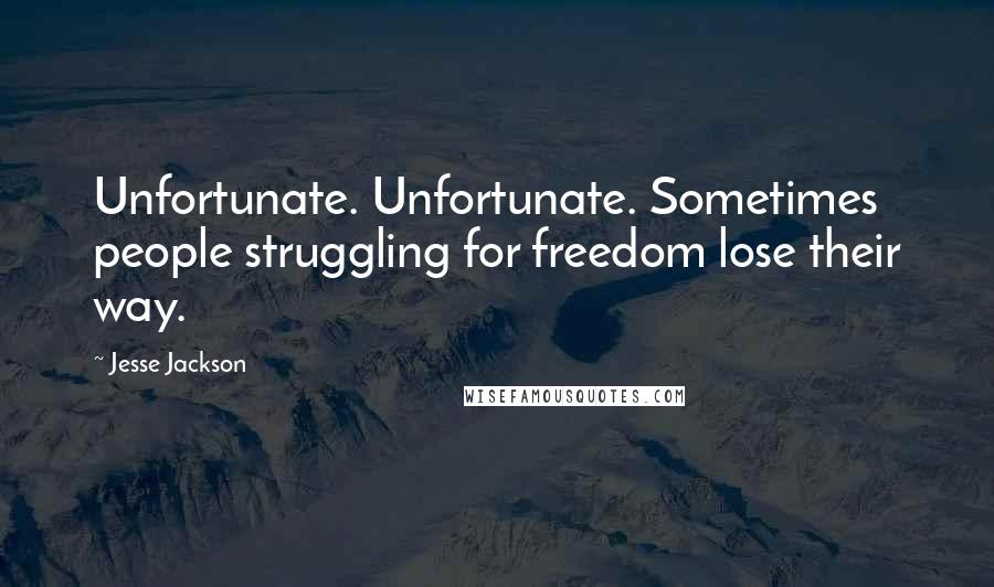 Jesse Jackson Quotes: Unfortunate. Unfortunate. Sometimes people struggling for freedom lose their way.