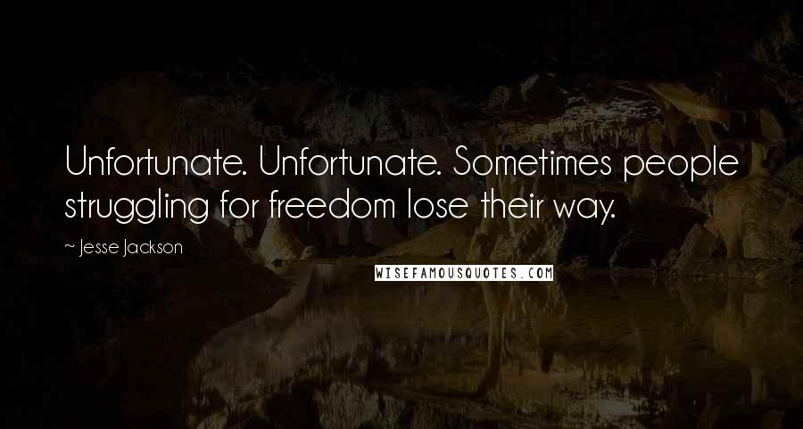 Jesse Jackson Quotes: Unfortunate. Unfortunate. Sometimes people struggling for freedom lose their way.