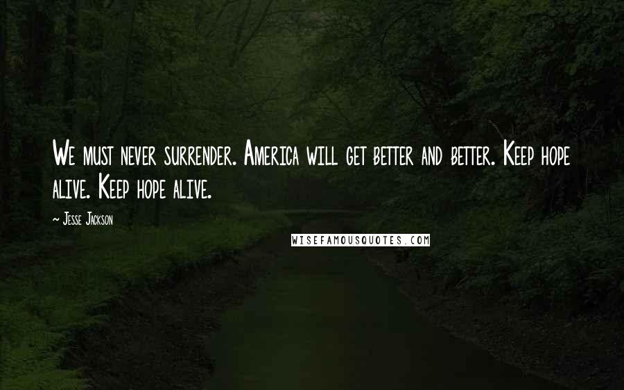 Jesse Jackson Quotes: We must never surrender. America will get better and better. Keep hope alive. Keep hope alive.