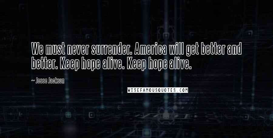 Jesse Jackson Quotes: We must never surrender. America will get better and better. Keep hope alive. Keep hope alive.