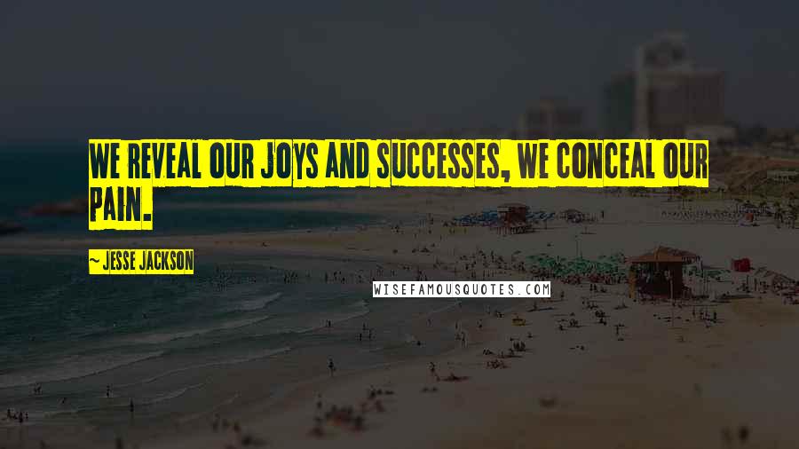 Jesse Jackson Quotes: We reveal our joys and successes, we conceal our pain.