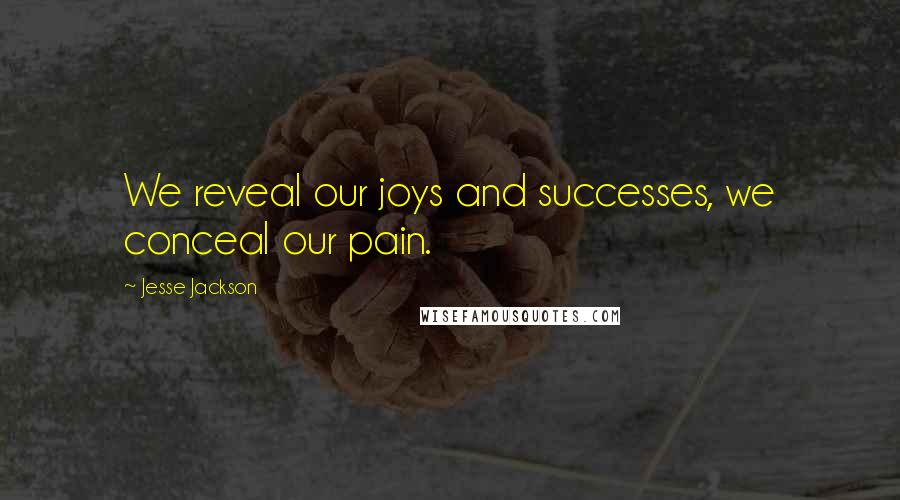 Jesse Jackson Quotes: We reveal our joys and successes, we conceal our pain.