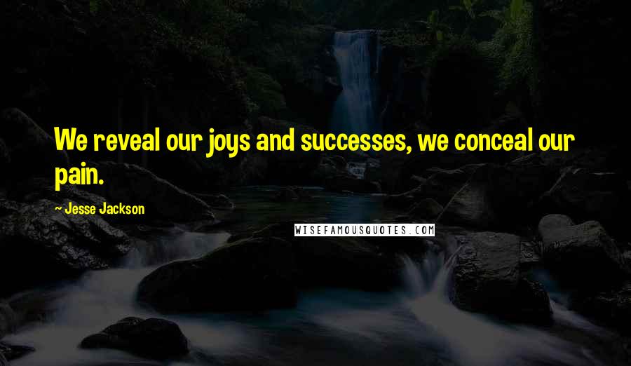 Jesse Jackson Quotes: We reveal our joys and successes, we conceal our pain.