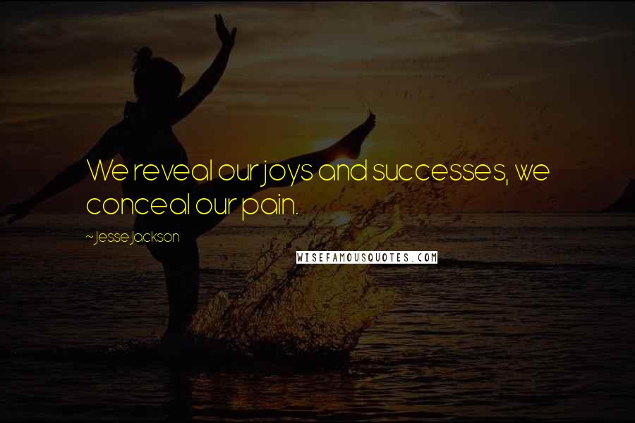 Jesse Jackson Quotes: We reveal our joys and successes, we conceal our pain.