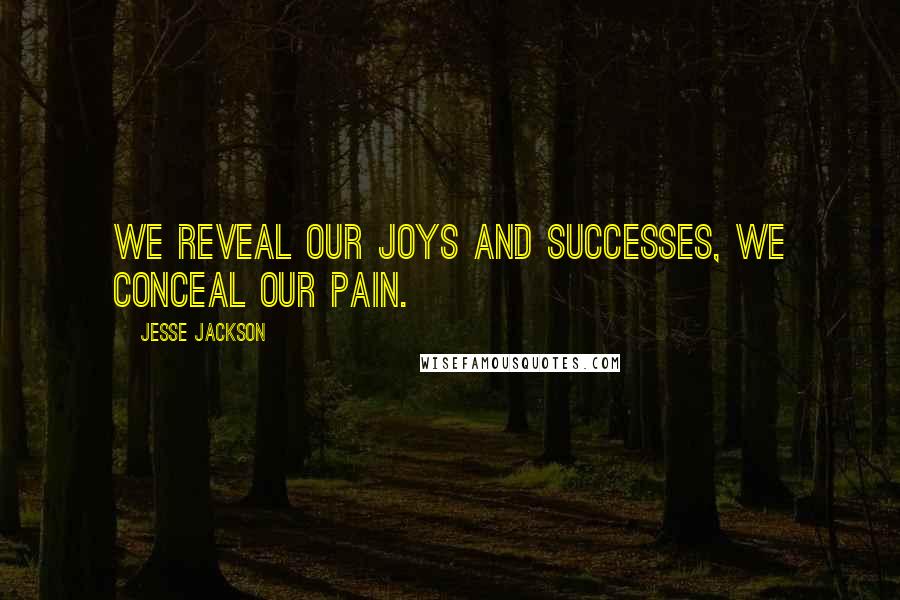 Jesse Jackson Quotes: We reveal our joys and successes, we conceal our pain.